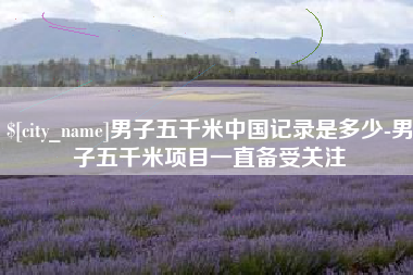 大同男子五千米中国记录是多少-男子五千米项目一直备受关注