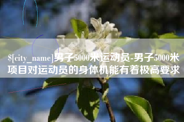 大同男子5000米运动员-男子5000米项目对运动员的身体机能有着极高要求