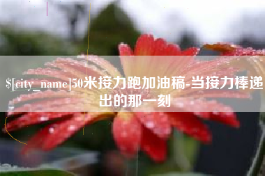 大同50米接力跑加油稿-当接力棒递出的那一刻