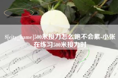 大同500米接力怎么跑不会累-小张在练习500米接力时