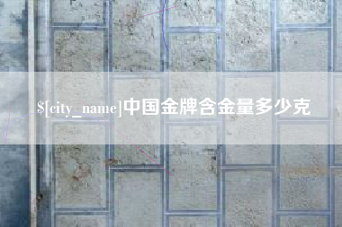 大同中国金牌含金量多少克