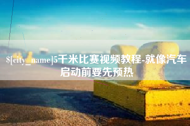 大同5千米比赛视频教程-就像汽车启动前要先预热