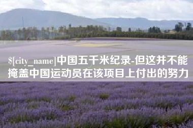 大同中国五千米纪录-但这并不能掩盖中国运动员在该项目上付出的努力