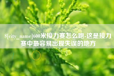 大同600米接力赛怎么跑-这是接力赛中最容易出现失误的地方