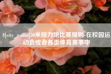 大同50米接力跑比赛规则-在校园运动会或者各类体育赛事中