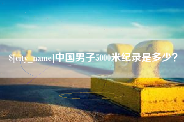 大同中国男子5000米纪录是多少？
