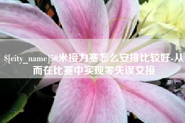 大同50米接力赛怎么安排比较好-从而在比赛中实现零失误交接