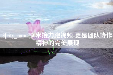 大同50米接力跑视频-更是团队协作精神的完美展现