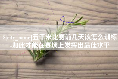 大同五千米比赛前几天该怎么训练-如此才能在赛场上发挥出最佳水平
