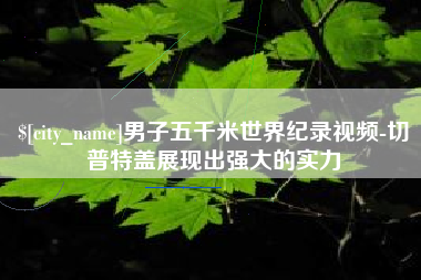 大同男子五千米世界纪录视频-切普特盖展现出强大的实力