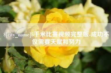 大同5千米比赛视频完整版-成功不仅需要天赋和努力