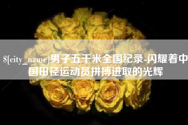 大同男子五千米全国纪录-闪耀着中国田径运动员拼搏进取的光辉