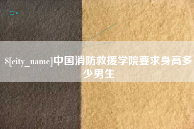 大同中国消防救援学院要求身高多少男生