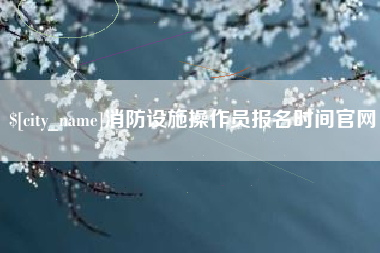 大同消防设施操作员报名时间官网
