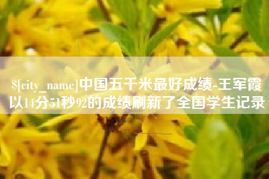 大同中国五千米最好成绩-王军霞以14分51秒92的成绩刷新了全国学生记录