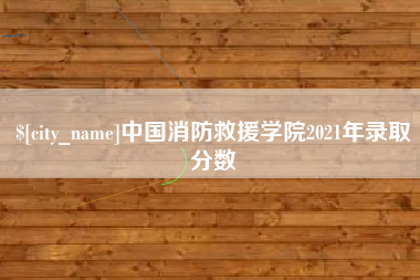 大同中国消防救援学院2021年录取分数