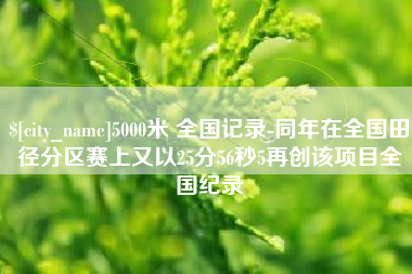 大同5000米 全国记录-同年在全国田径分区赛上又以25分56秒5再创该项目全国纪录