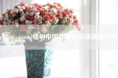 大同缅甸中国地图全图高清版大图