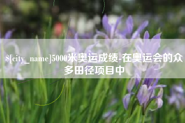 大同5000米奥运成绩-在奥运会的众多田径项目中