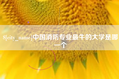 大同中国消防专业最牛的大学是哪一个