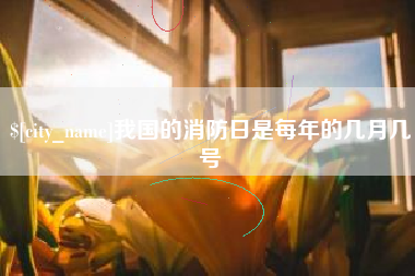 大同我国的消防日是每年的几月几号