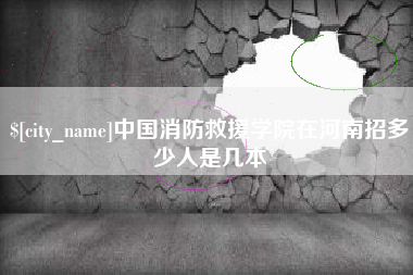 大同中国消防救援学院在河南招多少人是几本