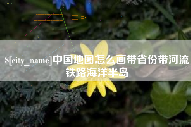 大同中国地图怎么画带省份带河流铁路海洋半岛