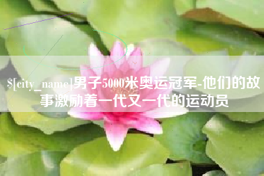 大同男子5000米奥运冠军-他们的故事激励着一代又一代的运动员