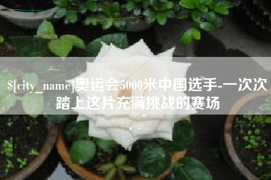 大同奥运会5000米中国选手-一次次踏上这片充满挑战的赛场