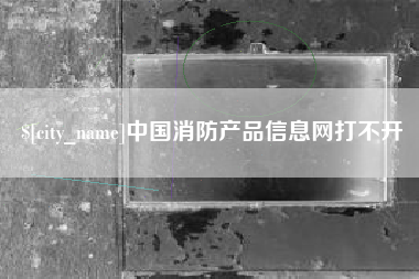 大同中国消防产品信息网打不开