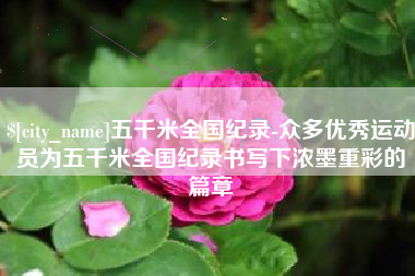 大同五千米全国纪录-众多优秀运动员为五千米全国纪录书写下浓墨重彩的篇章