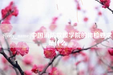 大同中国消防救援学院的体检要求是什么