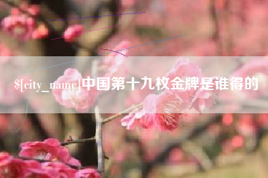 大同中国第十九枚金牌是谁得的