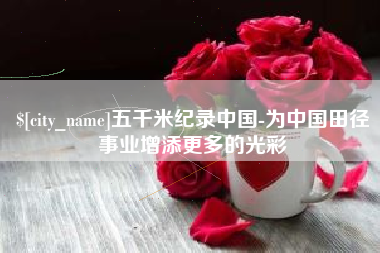 大同五千米纪录中国-为中国田径事业增添更多的光彩