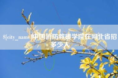 大同中国消防救援学院在河北省招多少人