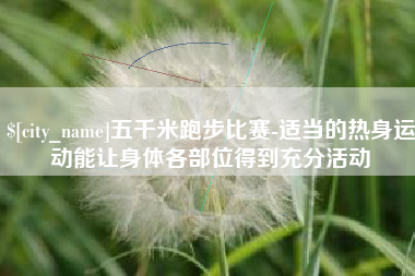 大同五千米跑步比赛-适当的热身运动能让身体各部位得到充分活动
