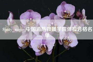 大同中国消防救援学院体检合格名单