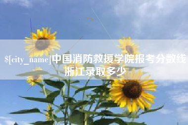 大同中国消防救援学院报考分数线浙江录取多少