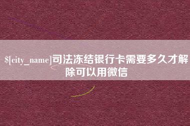 大同司法冻结银行卡需要多久才解除可以用微信