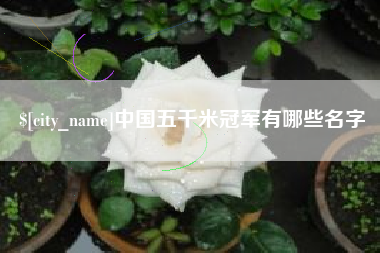 大同中国五千米冠军有哪些名字