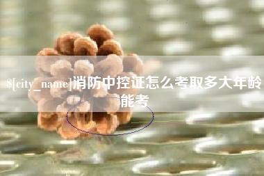 大同消防中控证怎么考取多大年龄能考